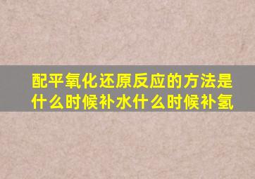 配平氧化还原反应的方法是什么时候补水什么时候补氢