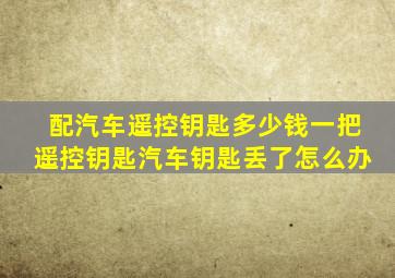 配汽车遥控钥匙多少钱一把遥控钥匙汽车钥匙丢了怎么办