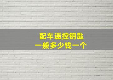 配车遥控钥匙一般多少钱一个