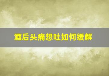 酒后头痛想吐如何缓解