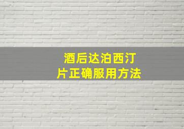 酒后达泊西汀片正确服用方法