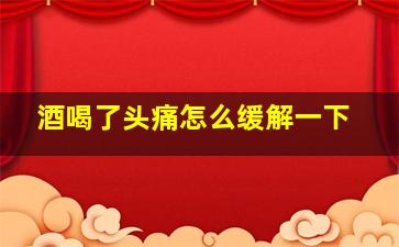 酒喝了头痛怎么缓解一下