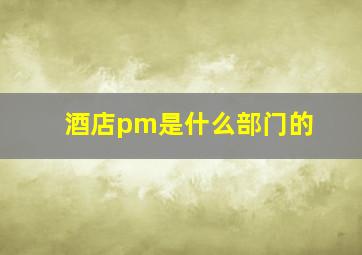 酒店pm是什么部门的