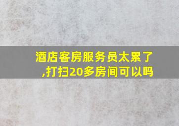 酒店客房服务员太累了,打扫20多房间可以吗