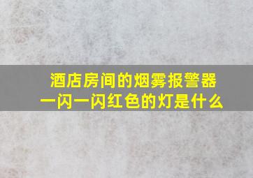 酒店房间的烟雾报警器一闪一闪红色的灯是什么