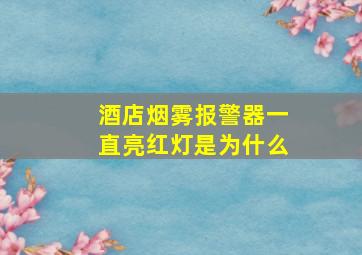 酒店烟雾报警器一直亮红灯是为什么