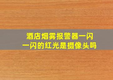 酒店烟雾报警器一闪一闪的红光是摄像头吗