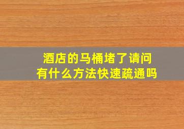 酒店的马桶堵了请问有什么方法快速疏通吗