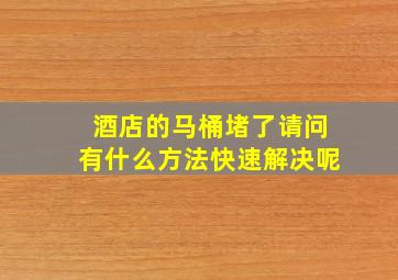 酒店的马桶堵了请问有什么方法快速解决呢