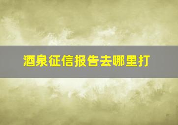 酒泉征信报告去哪里打