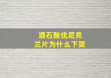 酒石酸伐尼克兰片为什么下架