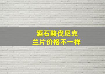 酒石酸伐尼克兰片价格不一样