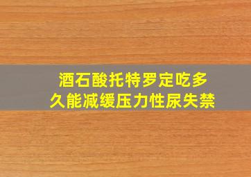 酒石酸托特罗定吃多久能减缓压力性尿失禁