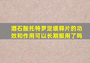 酒石酸托特罗定缓释片的功效和作用可以长期服用了吗