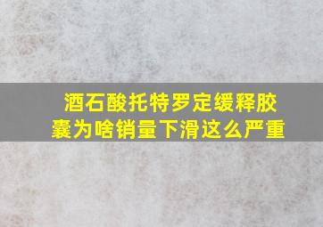 酒石酸托特罗定缓释胶囊为啥销量下滑这么严重