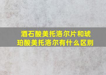 酒石酸美托洛尔片和琥珀酸美托洛尔有什么区别