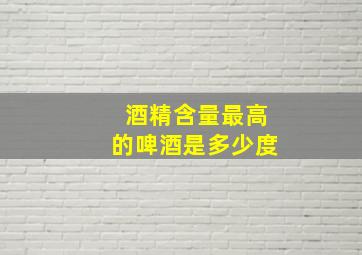 酒精含量最高的啤酒是多少度