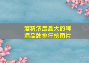 酒精浓度最大的啤酒品牌排行榜图片