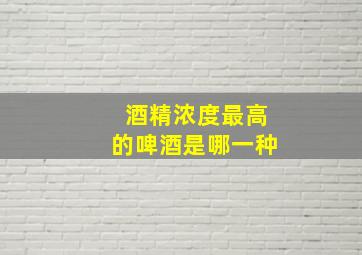 酒精浓度最高的啤酒是哪一种