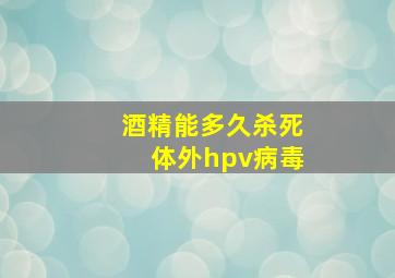 酒精能多久杀死体外hpv病毒