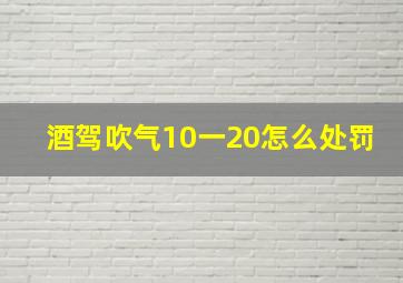 酒驾吹气10一20怎么处罚