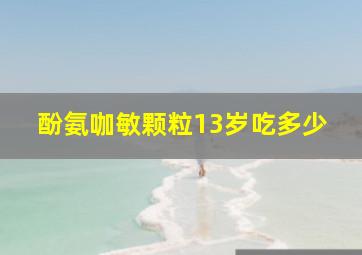 酚氨咖敏颗粒13岁吃多少