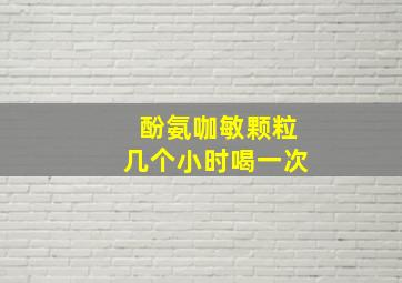 酚氨咖敏颗粒几个小时喝一次