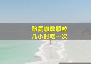 酚氨咖敏颗粒几小时吃一次