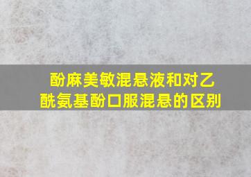 酚麻美敏混悬液和对乙酰氨基酚口服混悬的区别