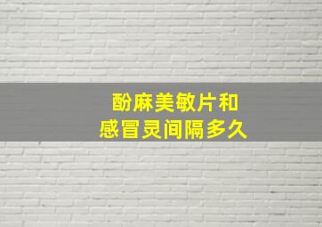 酚麻美敏片和感冒灵间隔多久