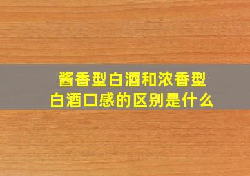 酱香型白酒和浓香型白酒口感的区别是什么