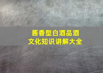 酱香型白酒品酒文化知识讲解大全