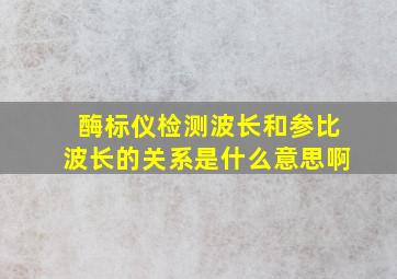 酶标仪检测波长和参比波长的关系是什么意思啊