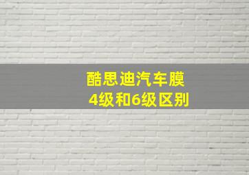 酷思迪汽车膜4级和6级区别