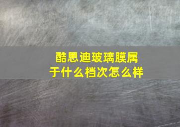 酷思迪玻璃膜属于什么档次怎么样