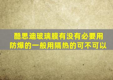 酷思迪玻璃膜有没有必要用防爆的一般用隔热的可不可以