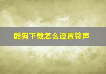 酷狗下载怎么设置铃声