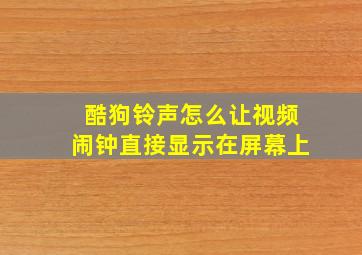 酷狗铃声怎么让视频闹钟直接显示在屏幕上