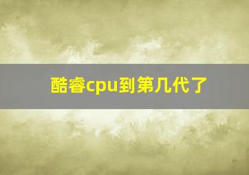 酷睿cpu到第几代了