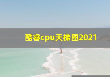 酷睿cpu天梯图2021