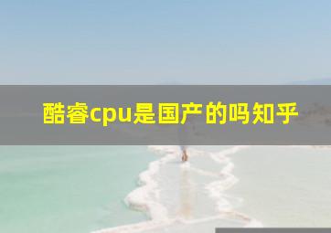 酷睿cpu是国产的吗知乎