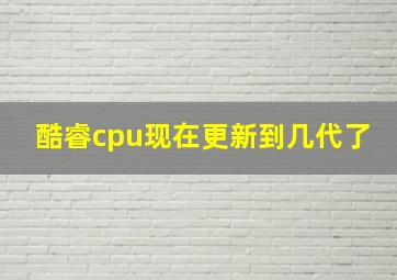 酷睿cpu现在更新到几代了