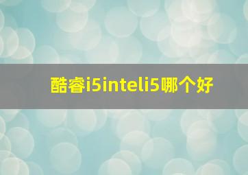 酷睿i5inteli5哪个好