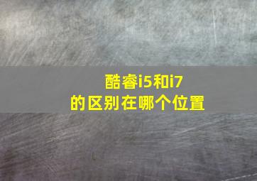 酷睿i5和i7的区别在哪个位置