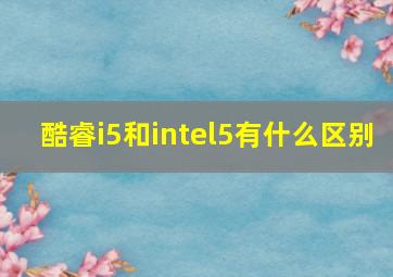 酷睿i5和intel5有什么区别