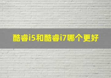 酷睿i5和酷睿i7哪个更好