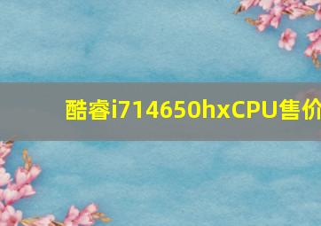 酷睿i714650hxCPU售价