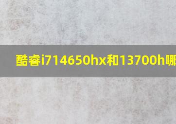 酷睿i714650hx和13700h哪个好