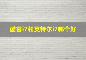 酷睿i7和英特尔i7哪个好