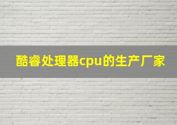 酷睿处理器cpu的生产厂家